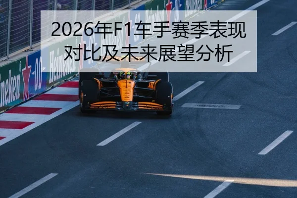 2026年F1车手赛季表现对比及未来展望分析