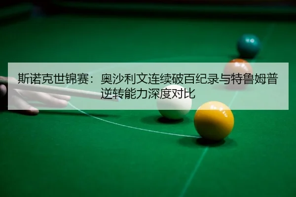斯诺克世锦赛：奥沙利文连续破百纪录与特鲁姆普逆转能力深度对比
