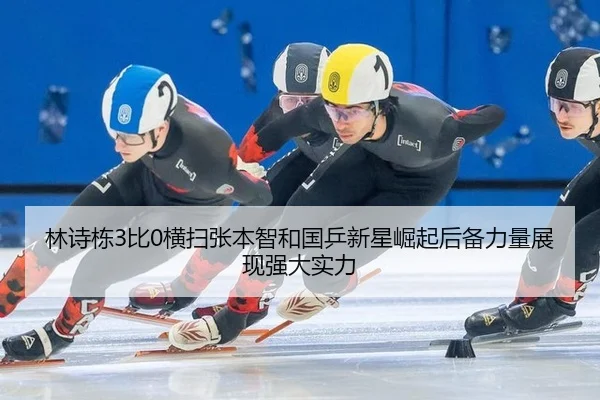 林诗栋3比0横扫张本智和国乒新星崛起后备力量展现强大实力